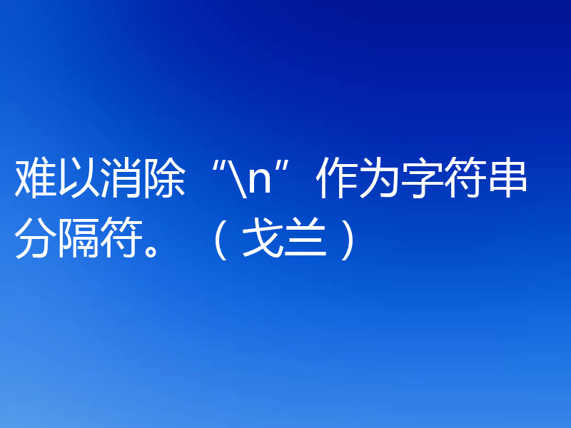 难以消除“\n”作为字符串分隔符。 （戈兰）