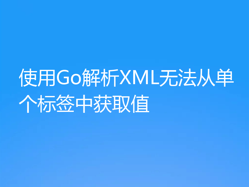 使用Go解析XML无法从单个标签中获取值