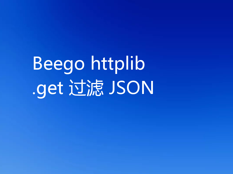 Beego httplib.get 过滤 JSON