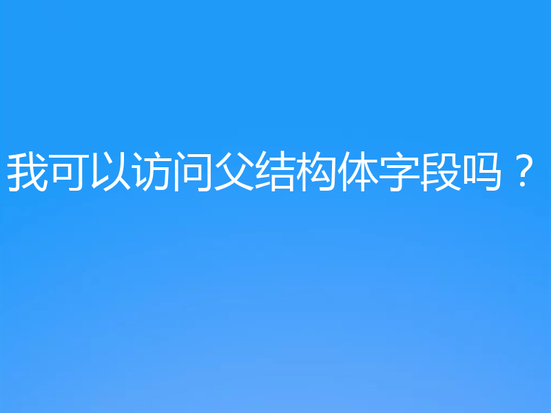 我可以访问父结构体字段吗？