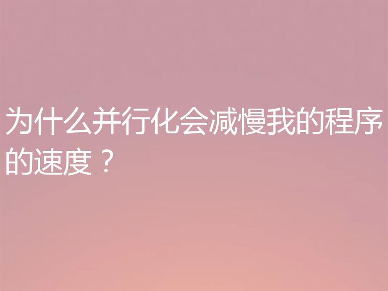 为什么并行化会减慢我的程序的速度？