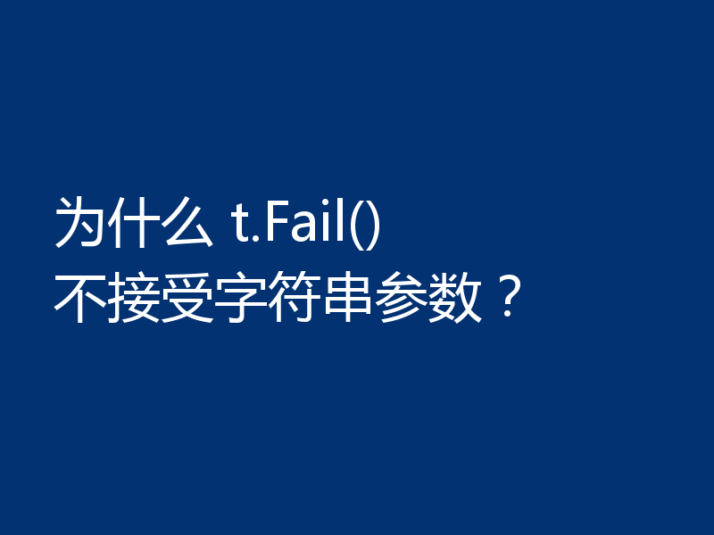 为什么 t.Fail() 不接受字符串参数？