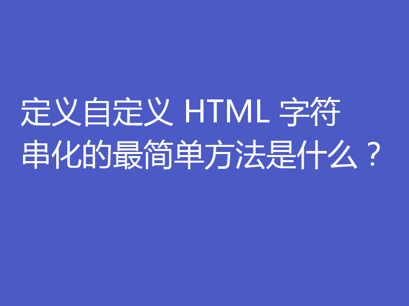 定义自定义 HTML 字符串化的最简单方法是什么？