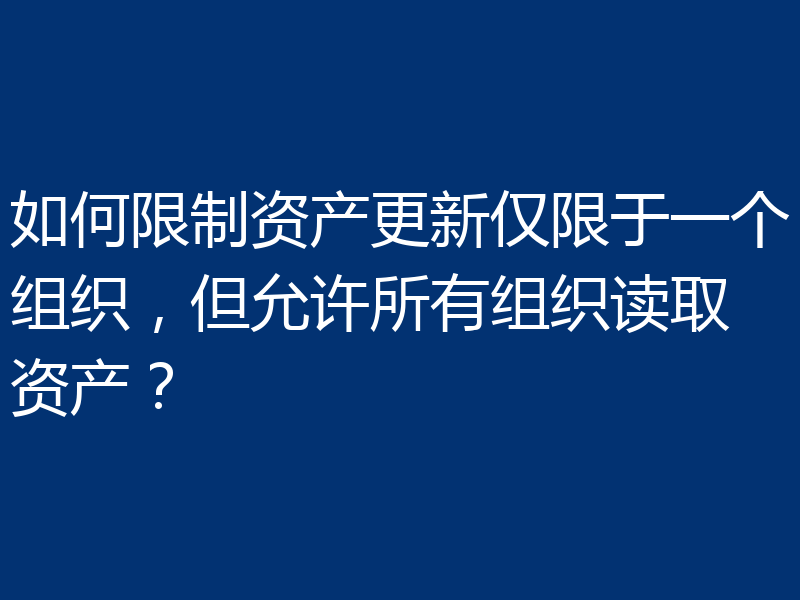 如何限制资产更新仅限于一个组织，但允许所有组织读取资产？