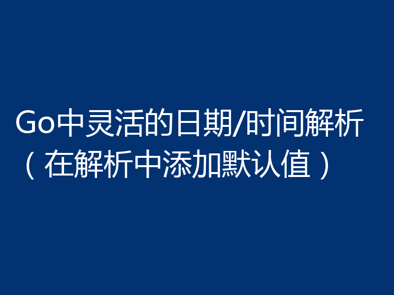 Go中灵活的日期/时间解析（在解析中添加默认值）