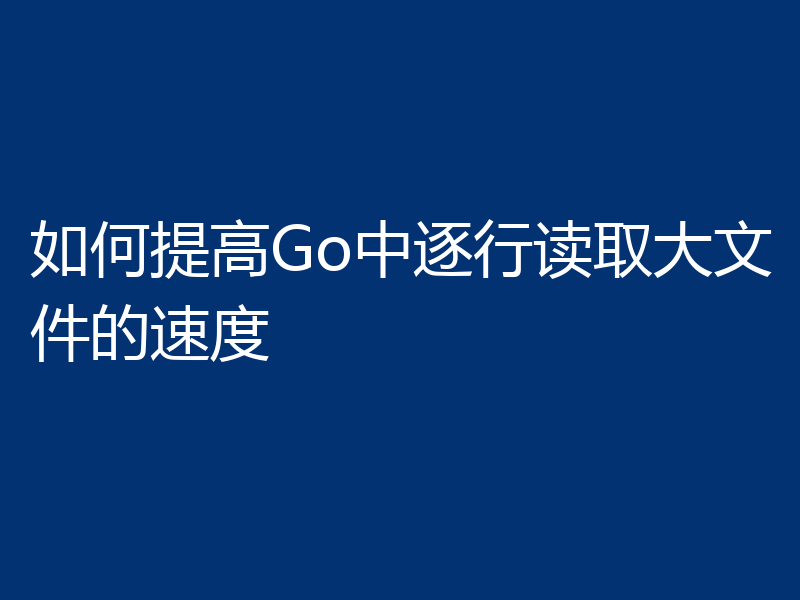 如何提高Go中逐行读取大文件的速度