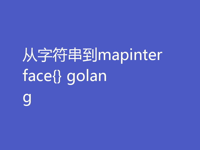 从字符串到mapinterface{} golang