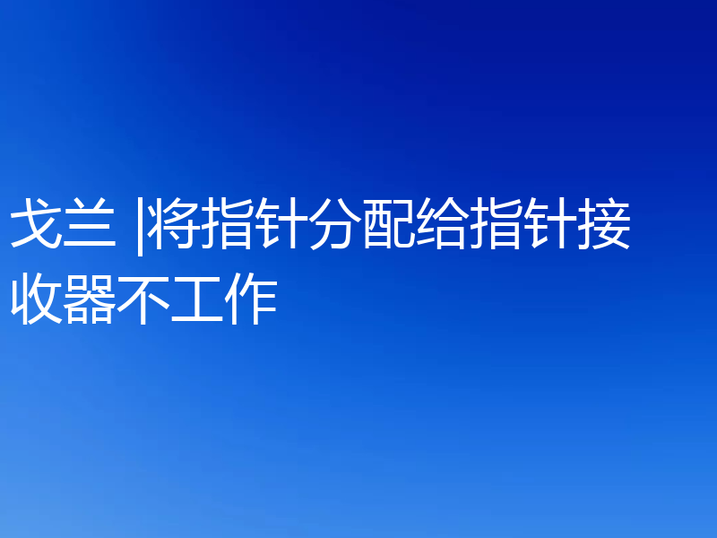 戈兰 |将指针分配给指针接收器不工作