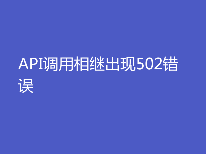 API调用相继出现502错误