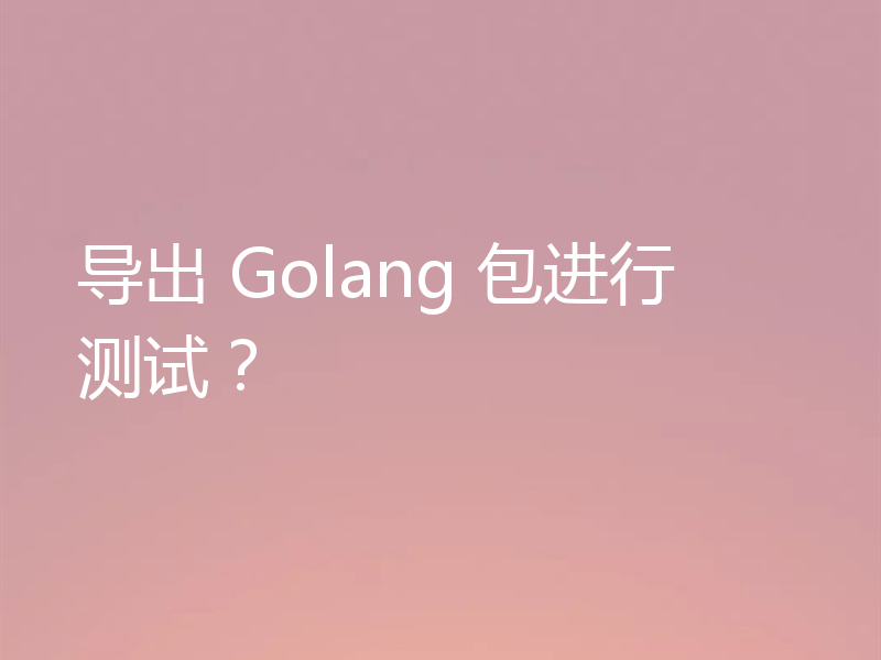 导出 Golang 包进行测试？
