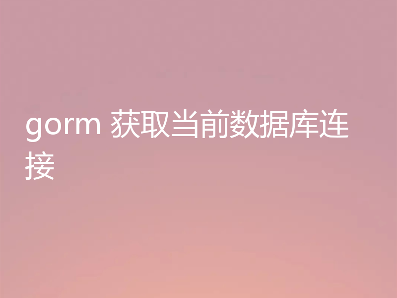 gorm 获取当前数据库连接