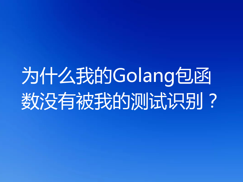 为什么我的Golang包函数没有被我的测试识别？