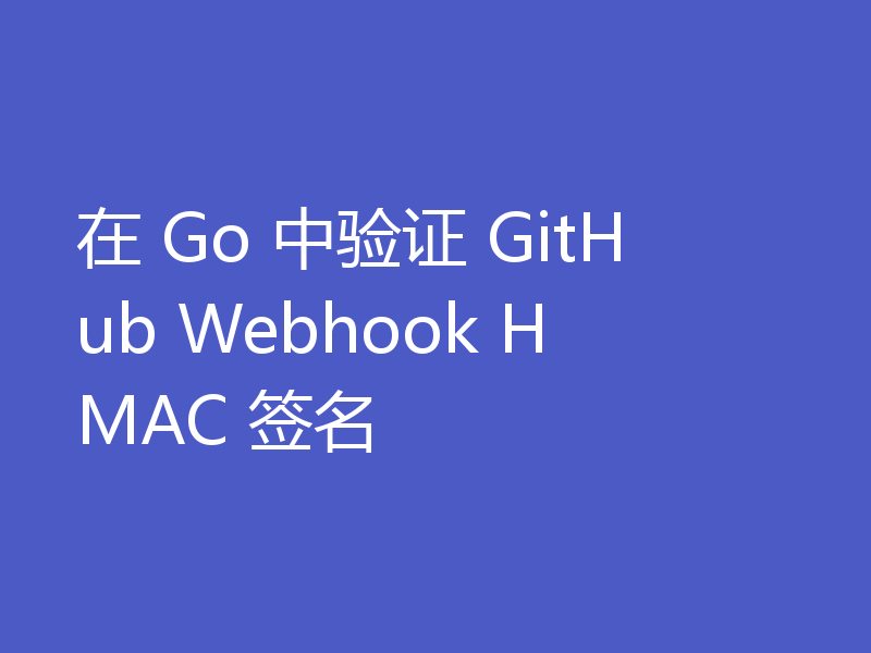 在 Go 中验证 GitHub Webhook HMAC 签名