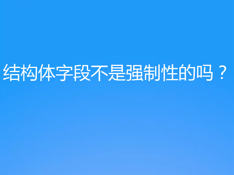 结构体字段不是强制性的吗？