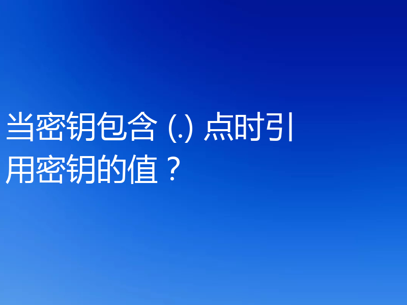 当密钥包含 (.) 点时引用密钥的值？