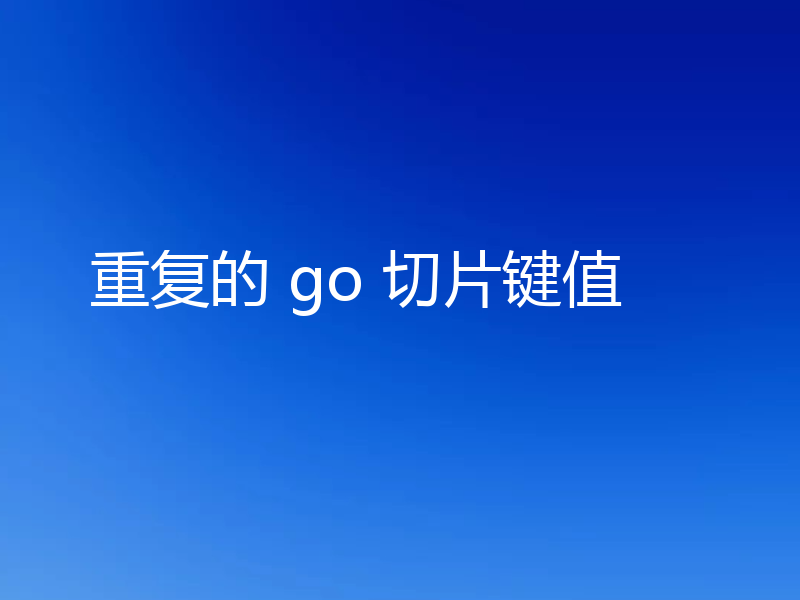 重复的 go 切片键值