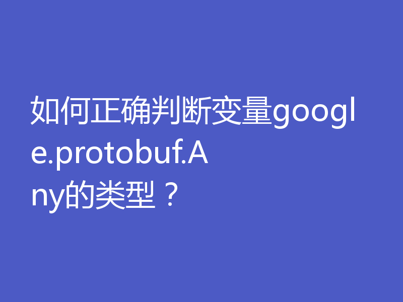 如何正确判断变量google.protobuf.Any的类型？