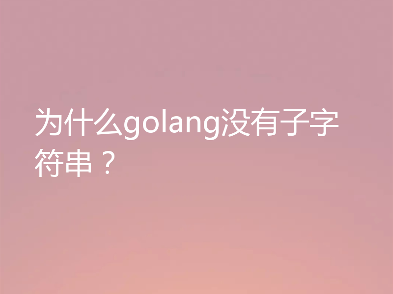 为什么golang没有子字符串？