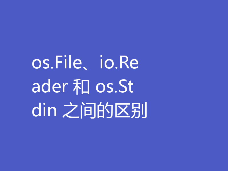 os.File、io.Reader 和 os.Stdin 之间的区别