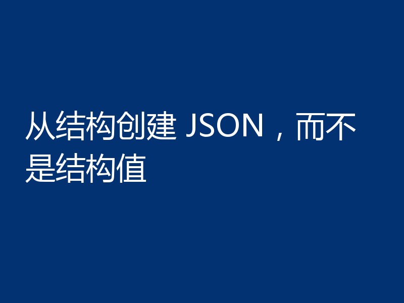 从结构创建 JSON，而不是结构值