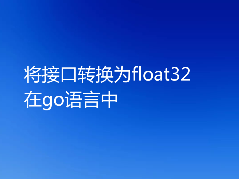 将接口转换为float32在go语言中