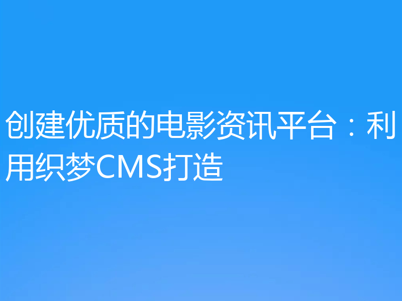 创建优质的电影资讯平台：利用织梦CMS打造