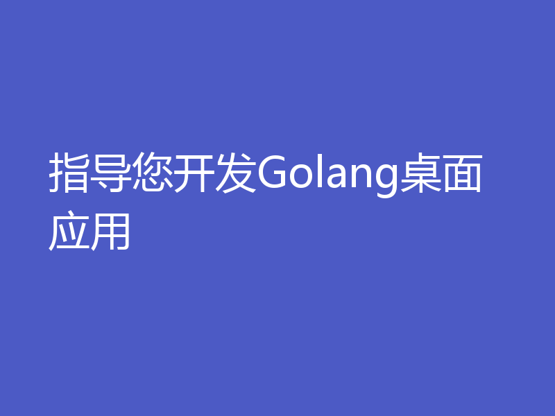 指导您开发Golang桌面应用