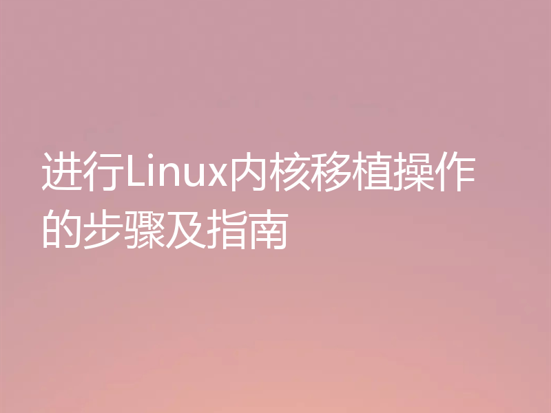 进行Linux内核移植操作的步骤及指南