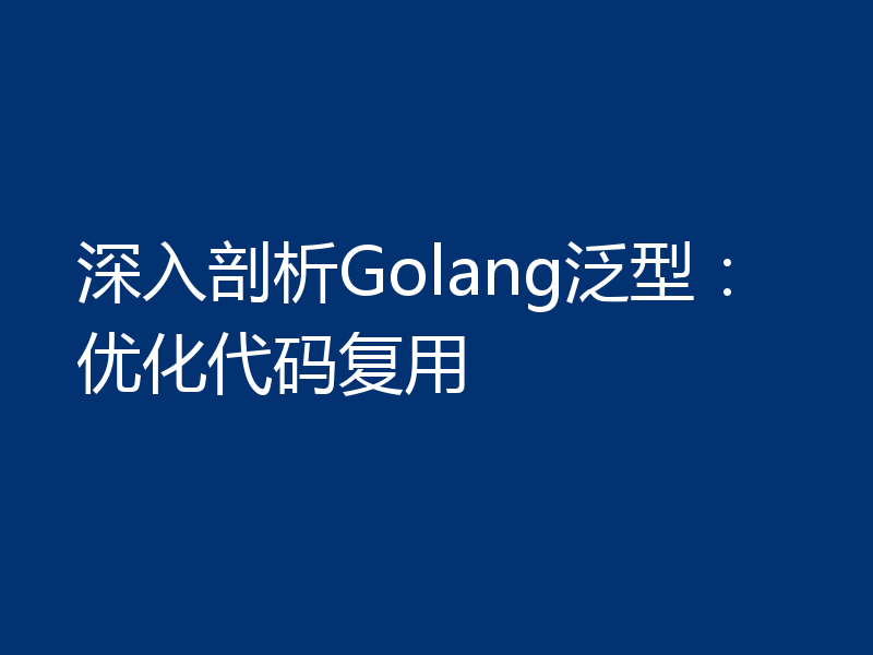 深入剖析Golang泛型：优化代码复用