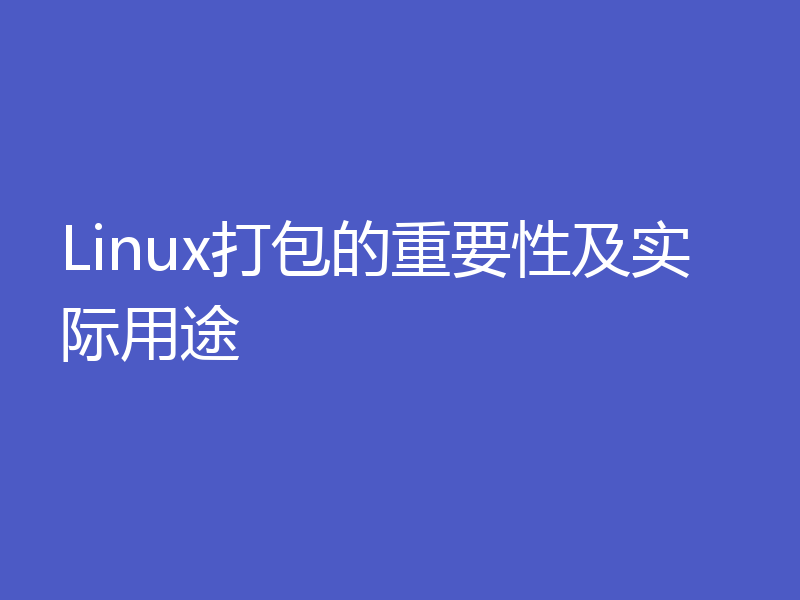 Linux打包的重要性及实际用途