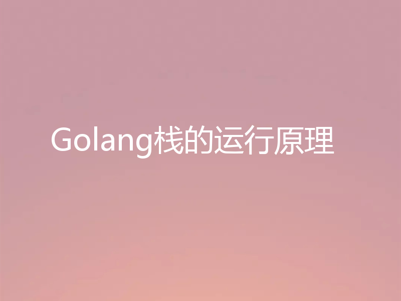 Golang栈的运行原理