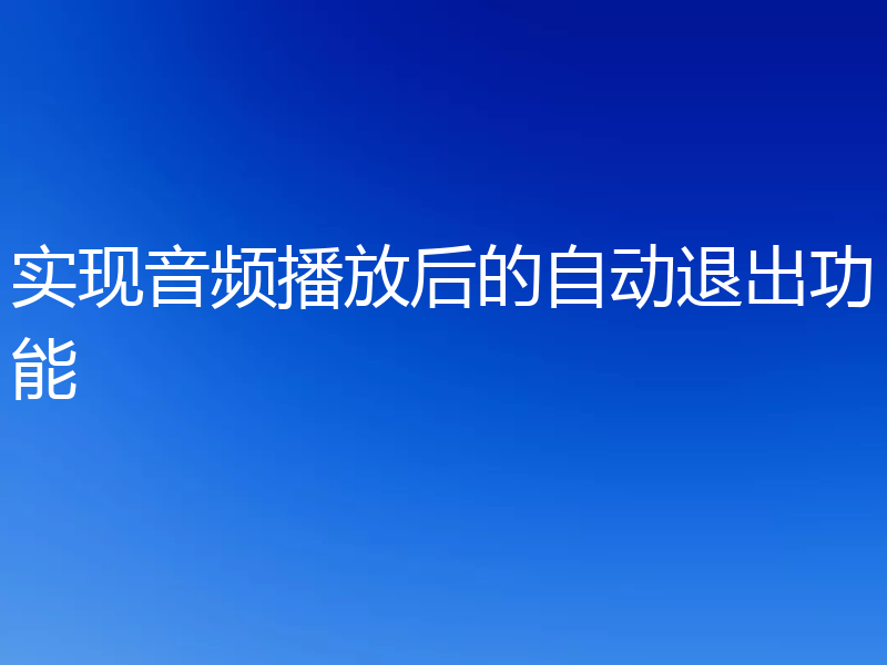实现音频播放后的自动退出功能