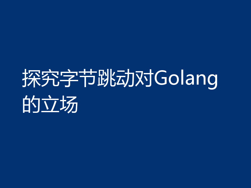 探究字节跳动对Golang的立场