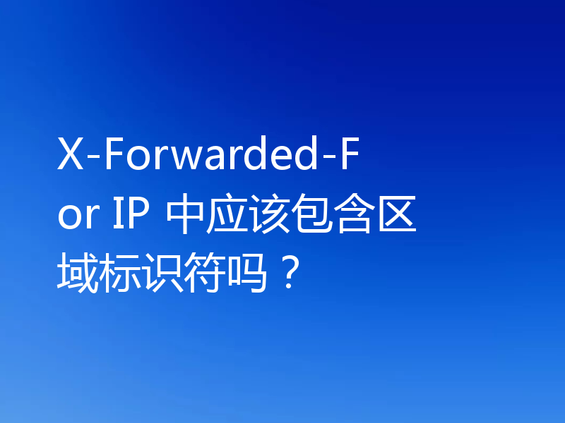 X-Forwarded-For IP 中应该包含区域标识符吗？
