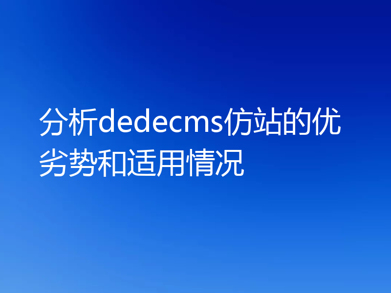 分析dedecms仿站的优劣势和适用情况