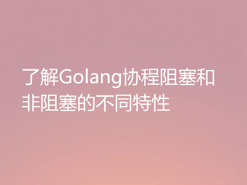 了解Golang协程阻塞和非阻塞的不同特性