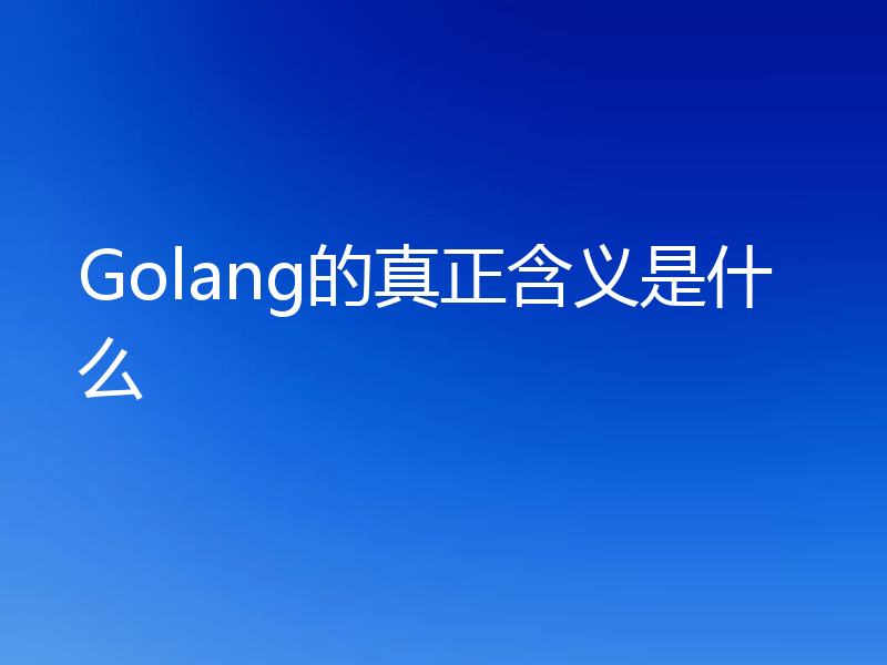 Golang的真正含义是什么