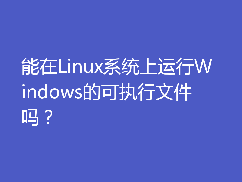 能在Linux系统上运行Windows的可执行文件吗？