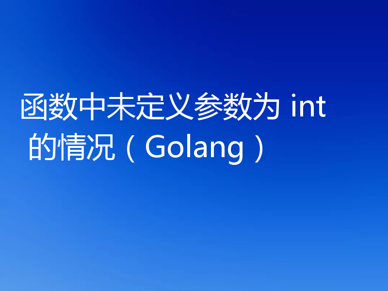 函数中未定义参数为 int 的情况（Golang）