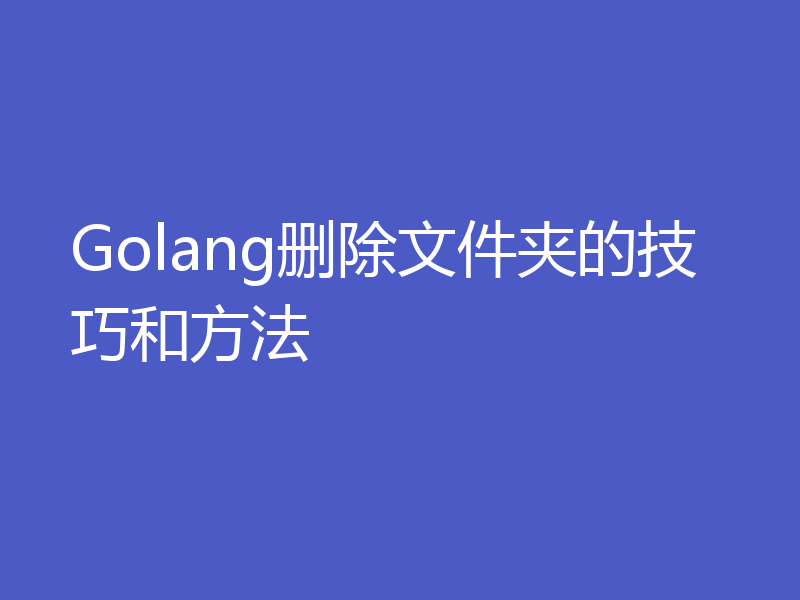 Golang删除文件夹的技巧和方法