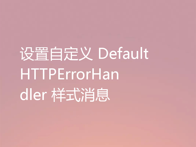 设置自定义 DefaultHTTPErrorHandler 样式消息
