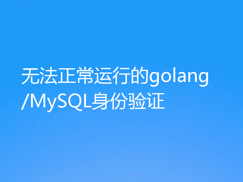 无法正常运行的golang/MySQL身份验证