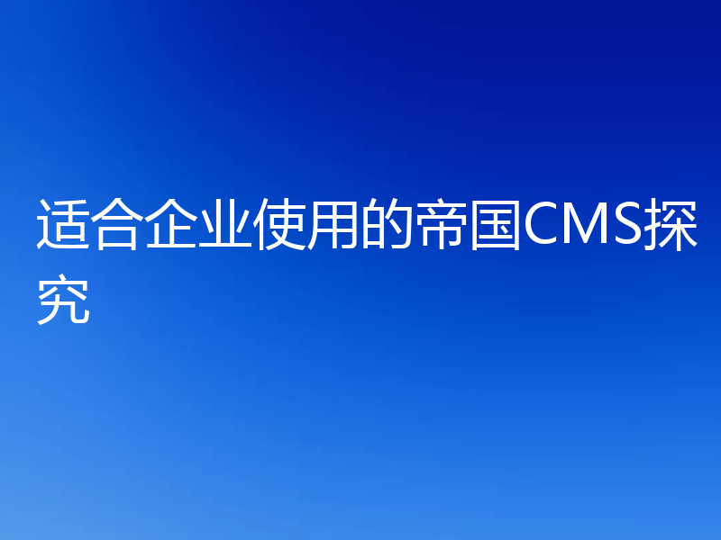 适合企业使用的帝国CMS探究