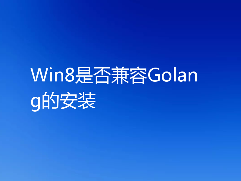 Win8是否兼容Golang的安装
