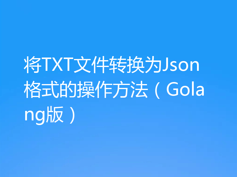 将TXT文件转换为Json格式的操作方法（Golang版）