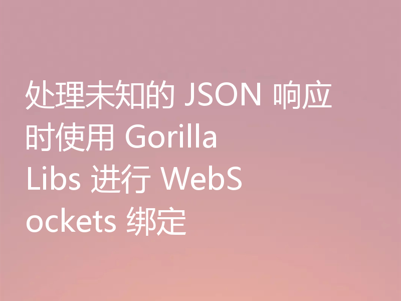处理未知的 JSON 响应时使用 Gorilla Libs 进行 WebSockets 绑定