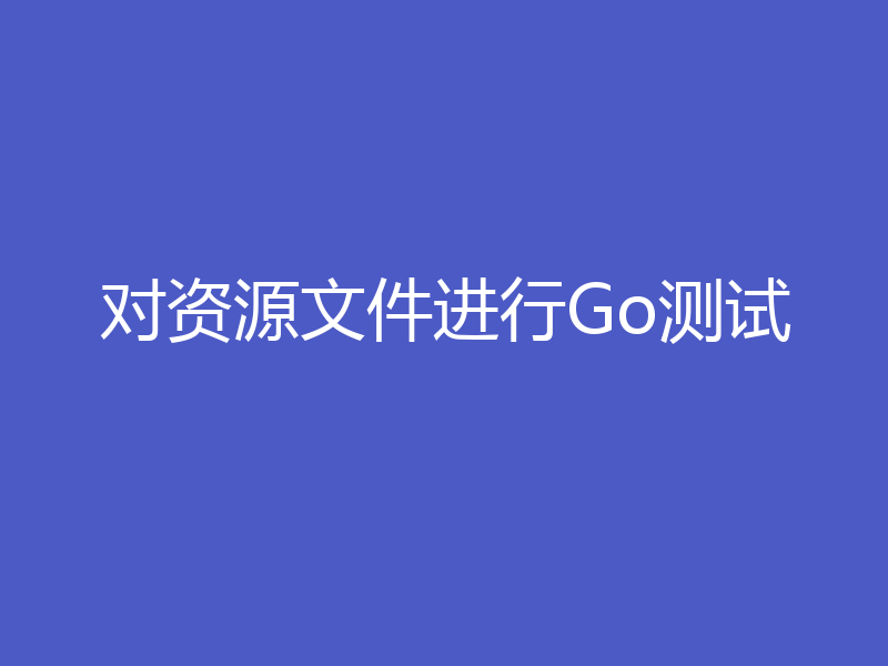 对资源文件进行Go测试