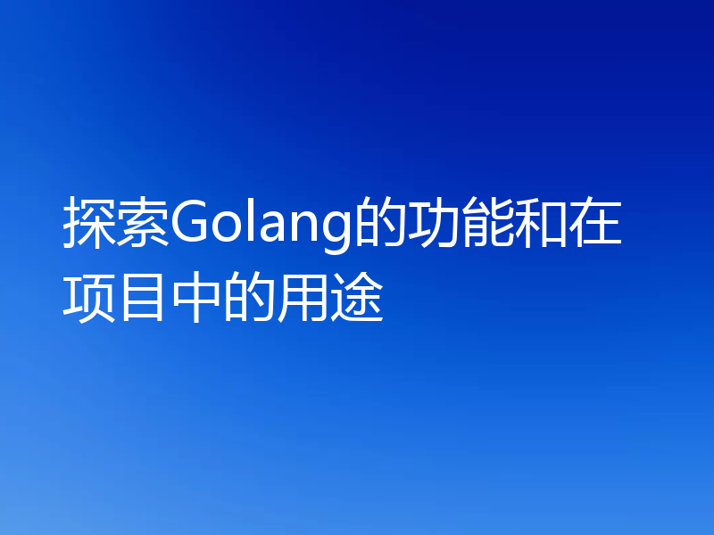 探索Golang的功能和在项目中的用途