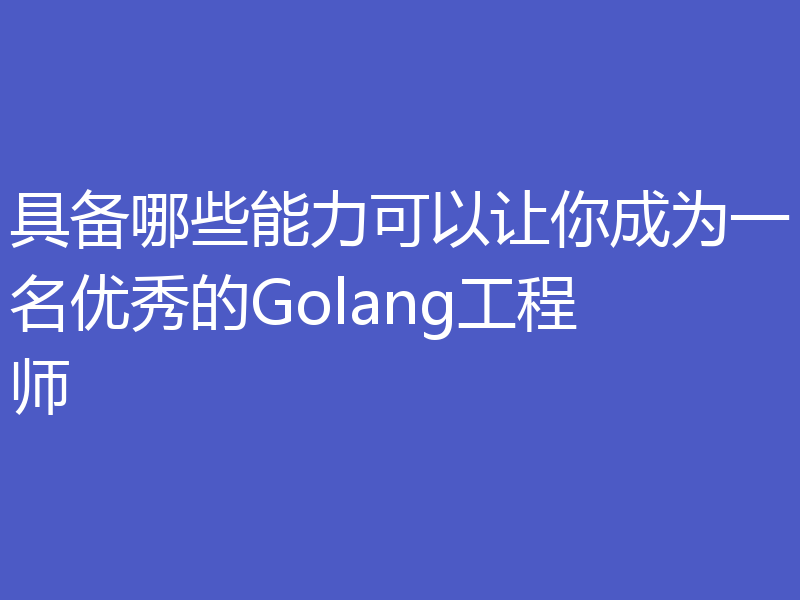 具备哪些能力可以让你成为一名优秀的Golang工程师