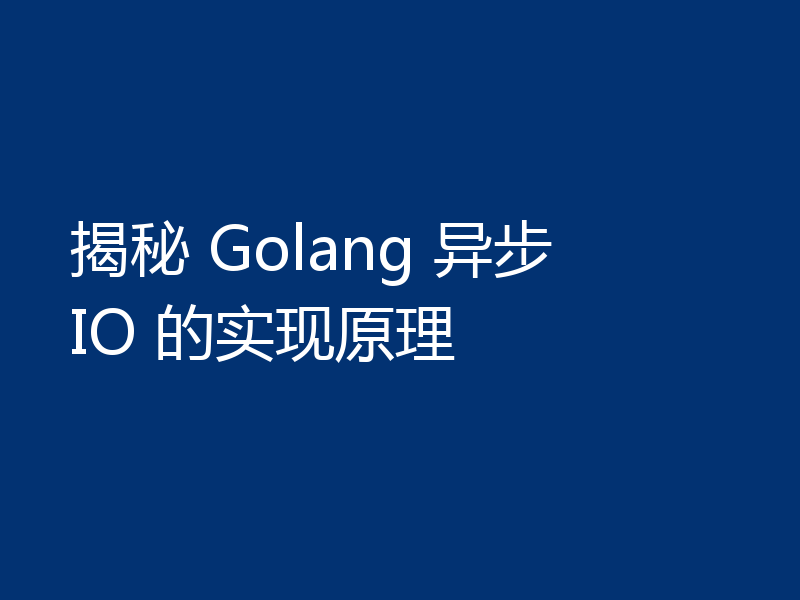 揭秘 Golang 异步 IO 的实现原理